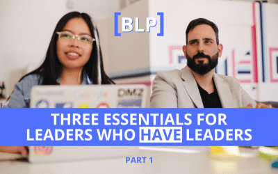 Three Essentials for Leaders Who HAVE Leaders (Part 1)