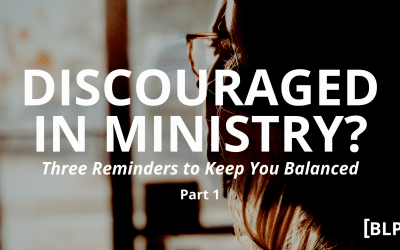 Discouraged in Ministry? Three Reminders to Keep You Balanced (Part 1)