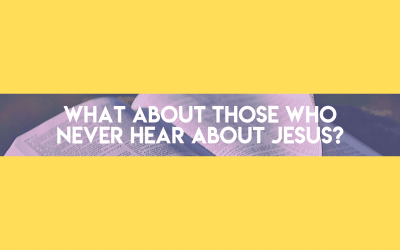 Asking for a Friend: What About Those Who Never Hear About Jesus?