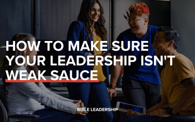 How to Make Sure Your Leadership Isn’t Weak Sauce