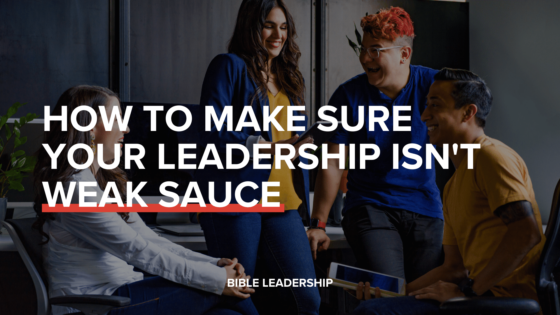 How To Make Sure Your Leadership Isn t Weak Sauce Bible Leadership