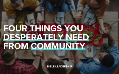 Four Things You Desperately Need From Community (How To Develop Your Spiritual Leadership This Year Part 3)